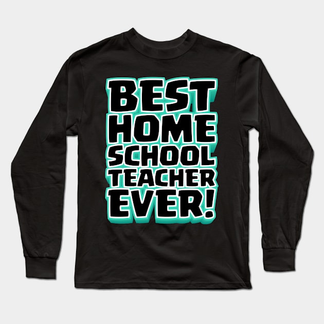 Best Homeschool Teacher Ever! Long Sleeve T-Shirt by societee28